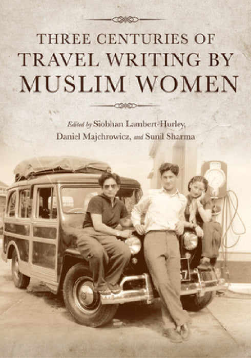 Three Centuries of Travel Writing by Muslim Women by Siobhan Lambert-Hurley, Daniel Majchrowicz, Sunil Sharma