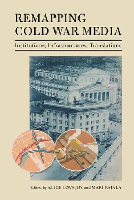 Remapping Cold War Media: Institutions, Infrastructures, Translations by Alice Lovejoy