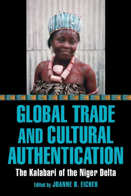 Global Trade and Cultural Authentication: The Kalabari of the Niger Delta by Joanne B. Eicher