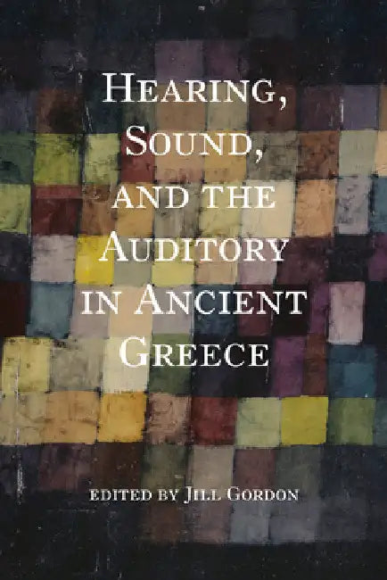 Hearing, Sound, and the Auditory in Ancient Greece by Jill Gordon
