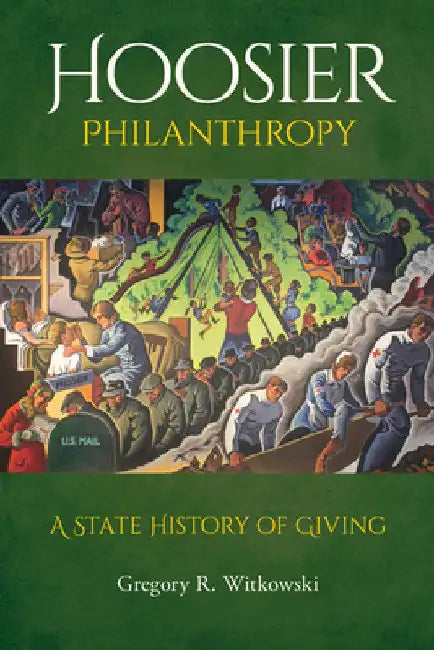 Hoosier Philanthropy: A State History of Giving by Gregory R. Witkowski
