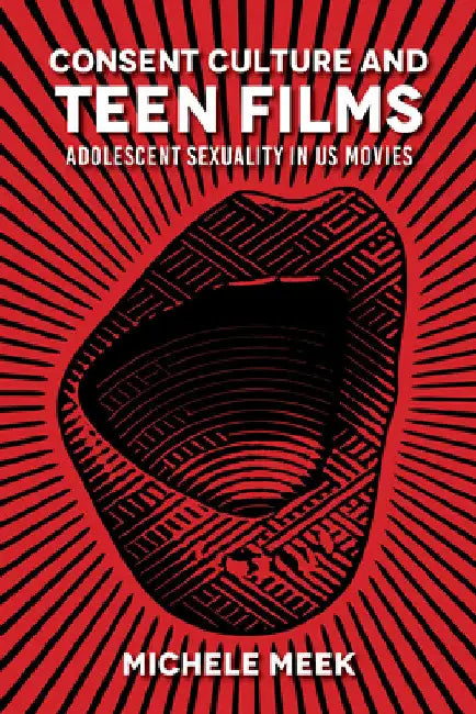Consent Culture and Teen Films: Adolescent Sexuality in US Movies by Michele Meek