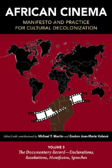 African Cinema: Manifesto and Practice for Cultural Decolonization: Volume 3: The Documentary Record--Declarations, Resolutions, Manifestos, Speeches by Michael T. Martin