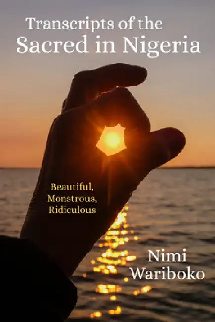 Transcripts of the Sacred in Nigeria: Beautiful, Monstrous, Ridiculous by Nimi Wariboko