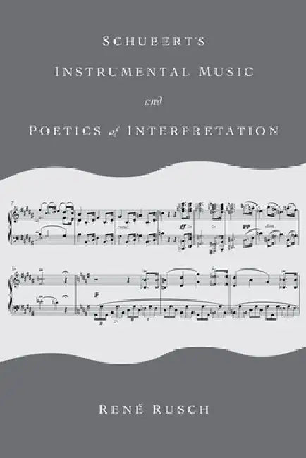 Schubert's Instrumental Music and the Poetics of Interpretation by René Rusch