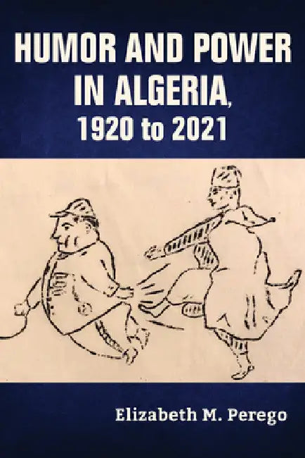 Humor and Power in Algeria, 1920 to 2021 by Elizabeth M. Perego