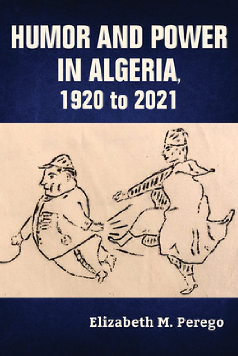 Humor and Power in Algeria, 1920 to 2021 by Elizabeth M. Perego