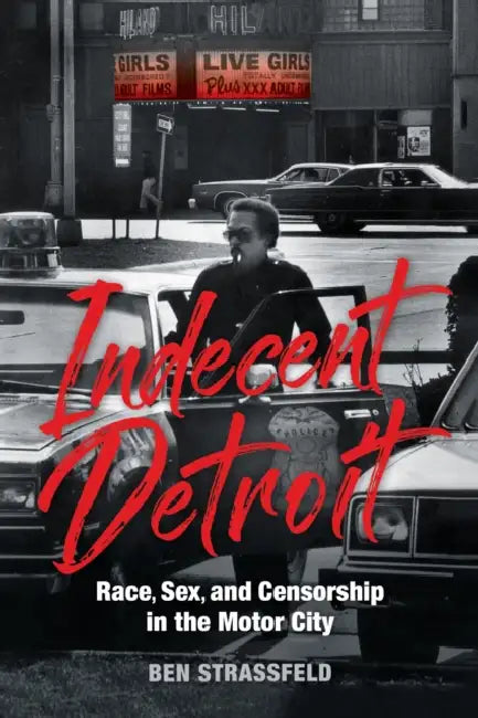Indecent Detroit: Race, Sex, and Censorship in the Motor City by Ben Strassfeld