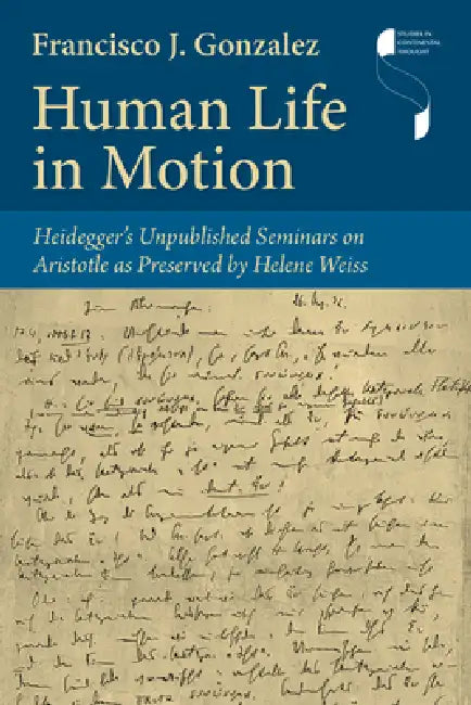 Human Life in Motion: Heidegger's Unpublished Seminars on Aristotle as Preserved by Helene Weiss by Francisco J. Gonzalez