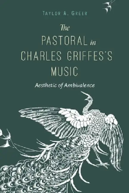 The Pastoral in Charles Griffes's Music: Aesthetic of Ambivalence by Taylor A. Greer