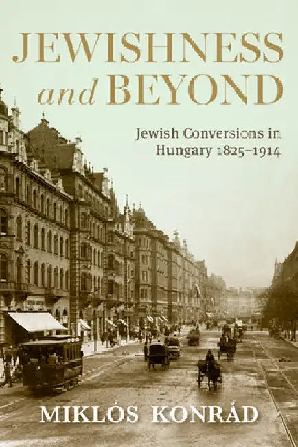 Jewishness and Beyond: Jewish Conversions in Hungary 1825-1914 by Miklós Konrád