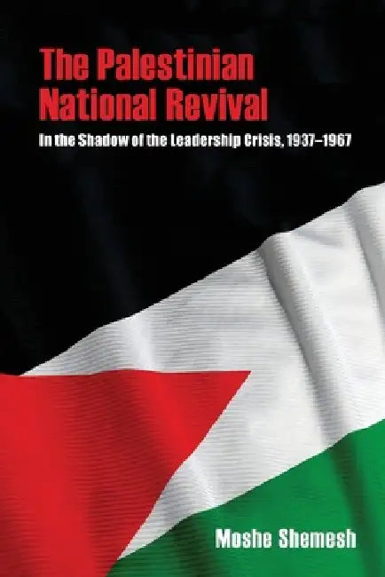 The Palestinian National Revival: In the Shadow of the Leadership Crisis, 1937-1967 by Moshe Shemesh