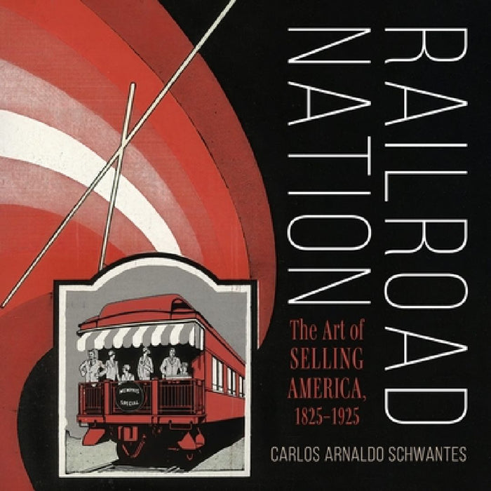 Railroad Nation: The Art of Selling America, 1825-1925 by Carlos Arnaldo Schwantes