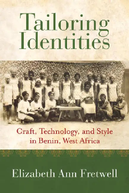 Tailoring Identities: Craft, Technology, and Style in Benin, West Africa by Elizabeth Ann Fretwell