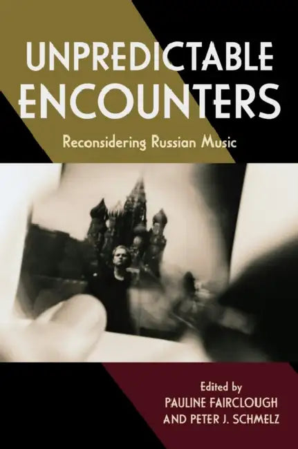 Unpredictable Encounters: Reconsidering Russian Music by Pauline Fairclough, Peter J. Schmelz, Kevin Bartig