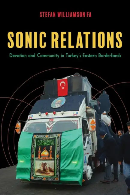 Sonic Relations: Devotion and Community in Turkey's Eastern Borderlands by Stefan Williamson Fa