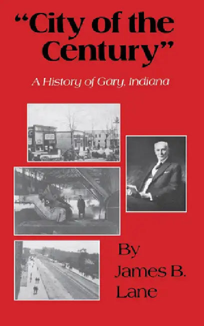 "City of the Century": A History of Gary, Indiana by James B. Lane