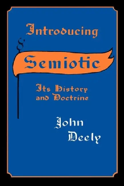 Introducing Semiotics: Its History and Doctrine by John Deely