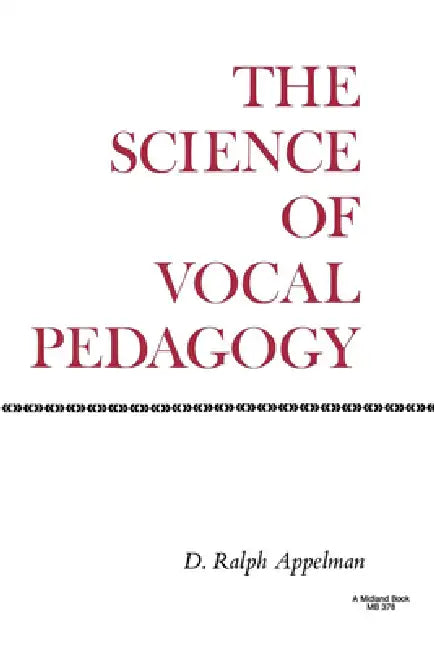 The Science of Vocal Pedagogy: Theory and Application by D. Ralph Appelman