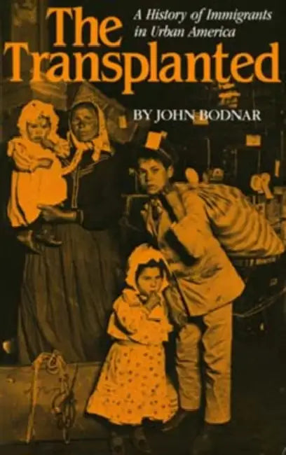 The Transplanted: A History of Immigrants in Urban America by John Bodnar