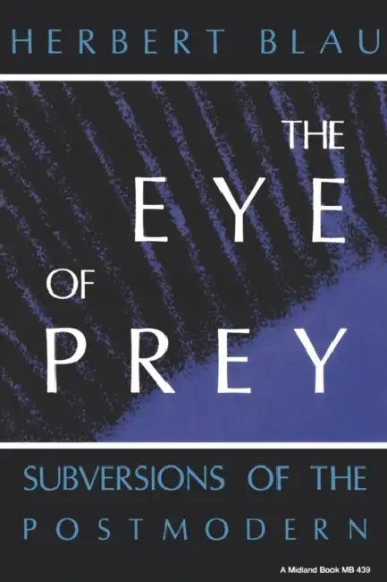 Eye of Prey: Subversions of the Postmodern by Herbert H. Blau