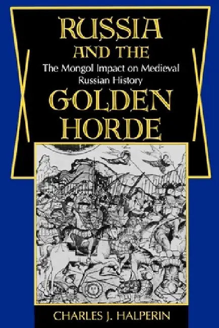Russia and the Golden Horde: The Mongol Impact on Medieval Russian History by Charles Halperin