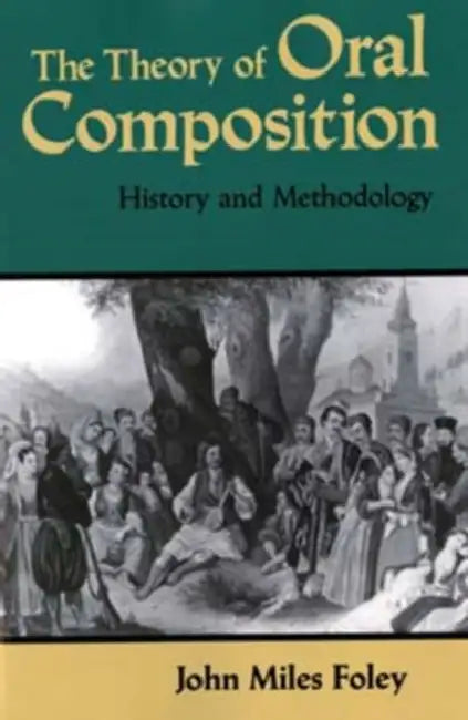 The Theory of Oral Composition: History and Methodology by John Miles Foley