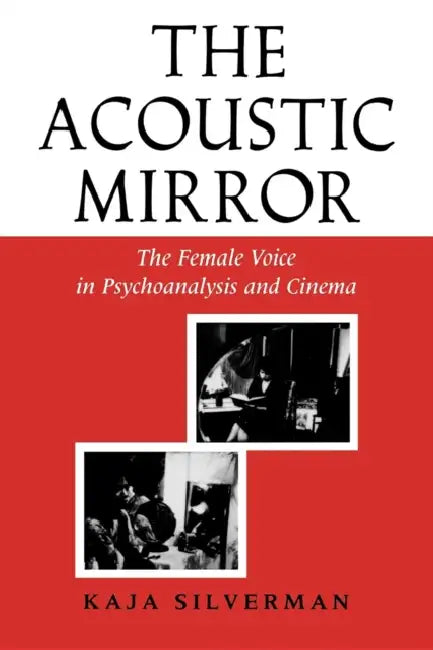 Acoustic Mirror: The Female Voice in Psychoanalysis and Cinema by Kaja Silverman