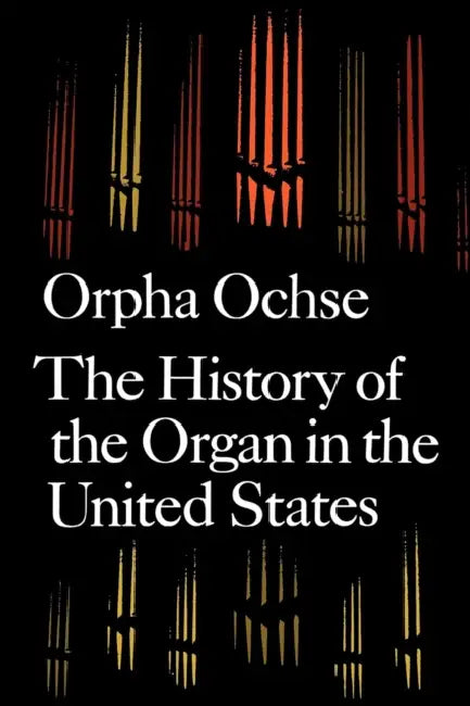 The History of the Organ in the United States by Orpha Ochse