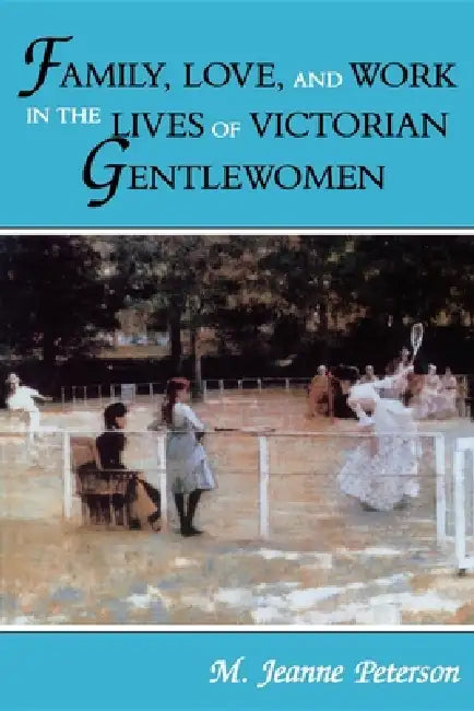 Family, Love, and Work in the Lives of Victorian Gentlewomen by M. Jeanne Peterson