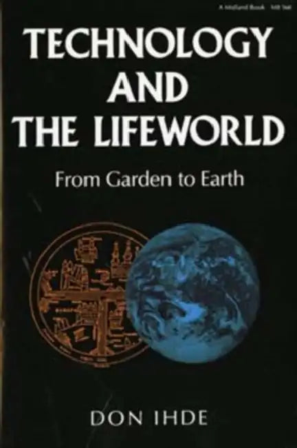 Technology and the Lifeworld: From Garden to Earth by Don Ihde