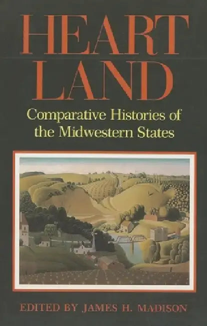 Heartland: Comparative Histories of the Midwestern States by James H. Madison