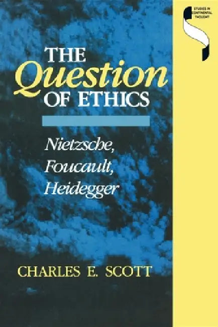 Question of Ethics: Nietzsche, Foucault, Heidegger by Charles E. Scott