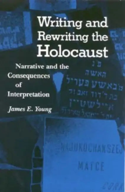 Writing and Rewriting the Holocaust: Narrative and the Consequences of Interpretation by James Edward Young, Emma Young