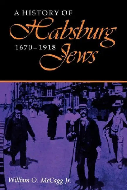 A History of Habsburg Jews, 1670-1918 by William O. McCagg Jr