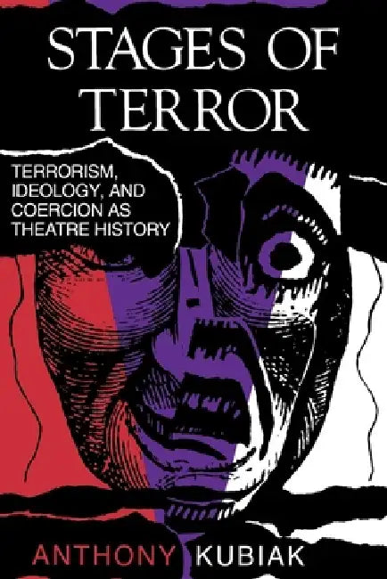 Stages of Terror: Terrorism, Ideology, and Coercion as Theatre History by Anthony Kubiak