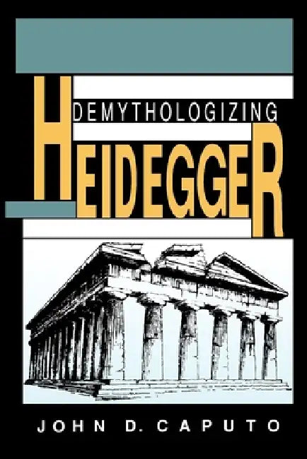Demythologizing Heidegger by John D. Caputo