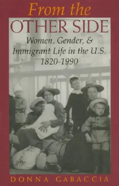 From the Other Side: Women, Gender, and Immigrant Life in the U.S., 1820 1990 by Donna R. Gabaccia
