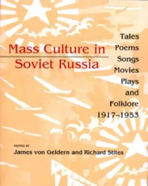 Mass Culture in Soviet Russia: Tales, Poems, Songs, Movies, Plays, and Folklore, 1917 1953 by James Von Geldern, James Von Geldern, Richard Stites