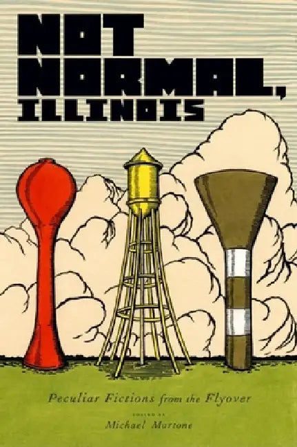 Not Normal, Illinois: Peculiar Fictions from the Flyover by Michael Martone