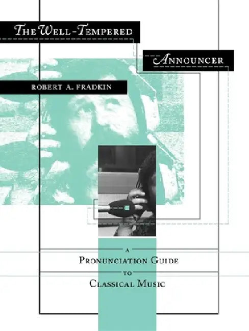 The Well-Tempered Announcer: A Pronunciation Guide to Classical Music by Robert Fradkin