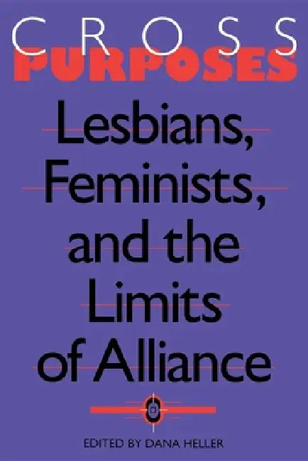 Cross-Purposes: Lesbians, Feminists, and the Limits of Alliance by Dana Heller, Dana a. Heller
