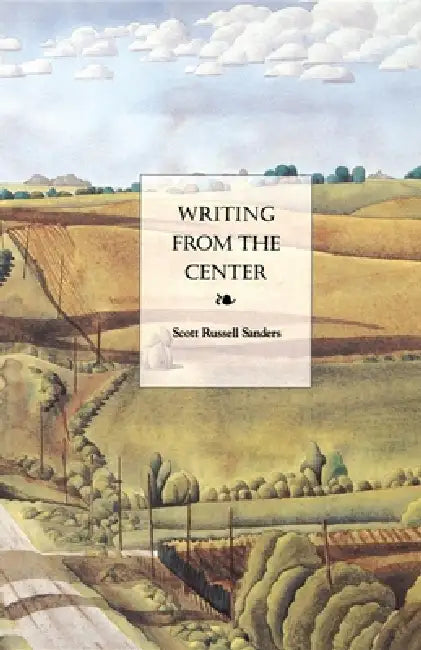 Writing from the Center by Scott Russell Sanders