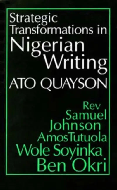 Strategic Transformations in Nigerian Writing: Orality and History in the Work of REV. Samuel Johnson, Amos Tutuola, Wole Soyinka and Ben Okri by Ato Quayson