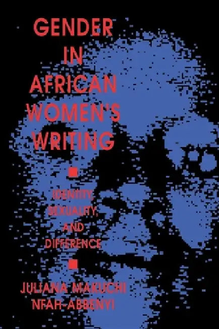 Gender in African Women S Writing: Identity, Sexuality, and Difference by Juliana Makuchi Nfah-Abbenyi