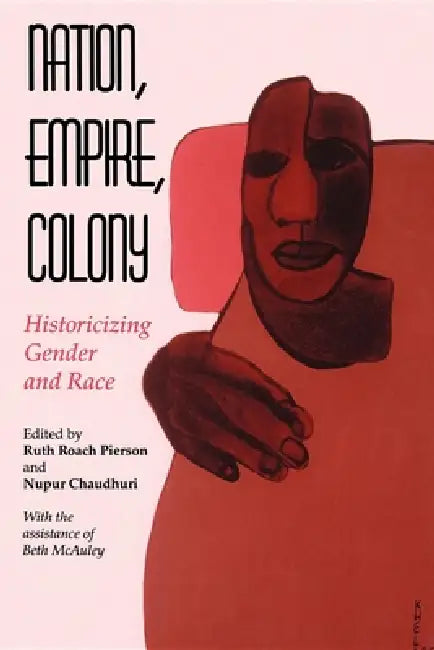 Nation, Empire, Colony: Historicizing Gender and Race by Ruth Roach Pierson, Nupur Chaudhuri, Beth McAuley