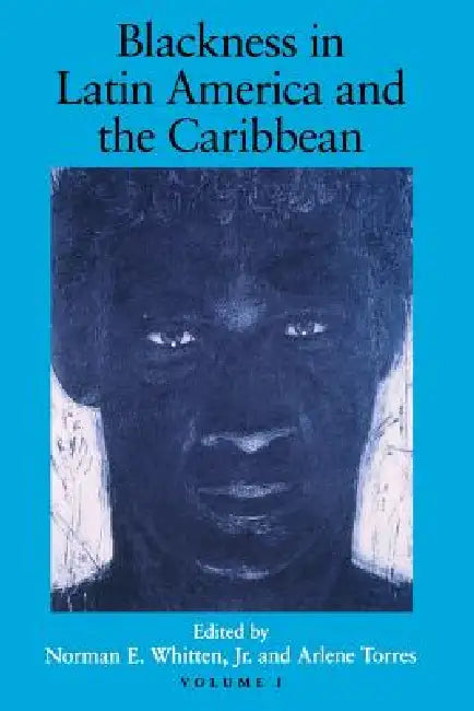 Blackness in Latin America and the Caribbean, Volume 1: Social Dynamics and Cultural Transformations: Central America and Northern and Western South A by Jr. Whitten Norman E., Arlene Torres