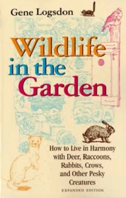 Wildlife in the Garden, Expanded Edition: How to Live in Harmony with Deer, Raccoons, Rabbits, Crows, and Other Pesky Creatures (EXPANDED) by Gene Logsdon