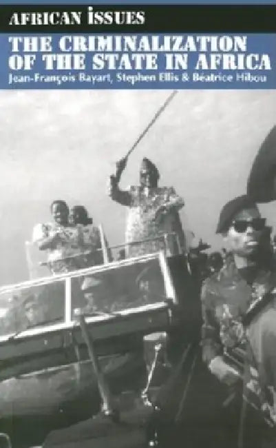 The Criminalization of the State in Africa by Jean-Francois Bayart, Stephen Ellis, Beatrice Hibou