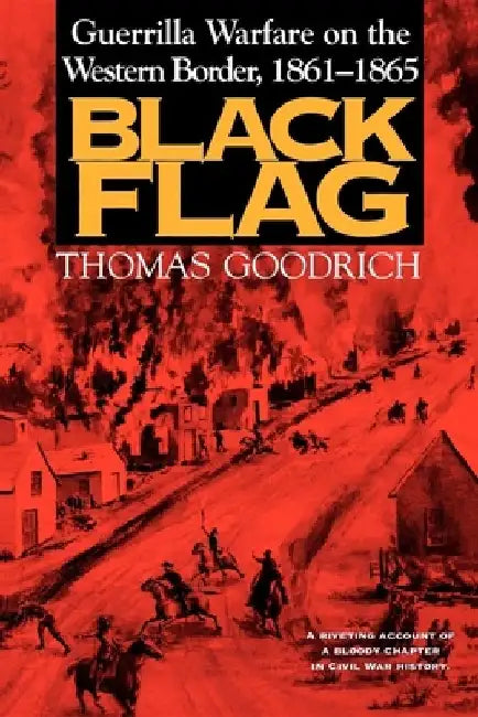 Black Flag: Guerrilla Warfare on the Western Border, 1861a1865 by Thomas Goodrich